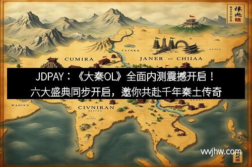 JDPAY：《大秦OL》全面内测震撼开启！六大盛典同步开启，邀你共赴千年秦土传奇